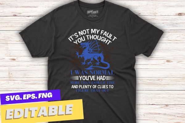 It’s not my fault you thought i was normal dragon t-shirt design vector, dragon lover shirt,