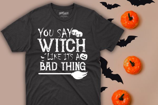 You Say Witch Like It’s a Bad Thing Women Halloween Gift T-Shirt design vector