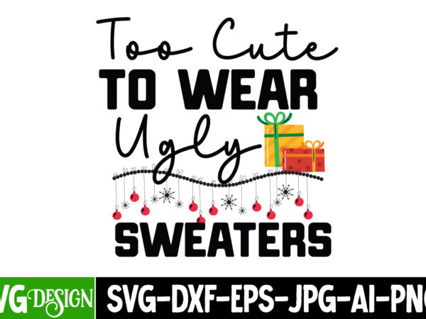 Too cute to wear ugly sweaters t-shirt design, too cute to wear ugly sweaters vector t-shirt design, too cute to wear ugly sweaters svg desi