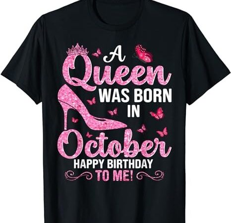A queen was born in october happy birthday to me for women t-shirt