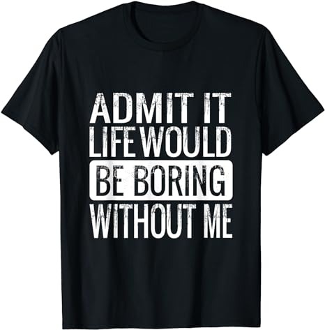 Admit It Life Would Be Boring Without Me, Funny Saying T-Shirt PNG File