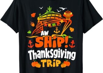 Aw Ship Thanksgiving Trip, Thanksgiving Cruise Squad Family T-Shirt