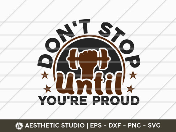 Don’t stop until youre proud, fitness, weights, gym, typography, gym quotes, gym motivation, gym t-shirt design, svg