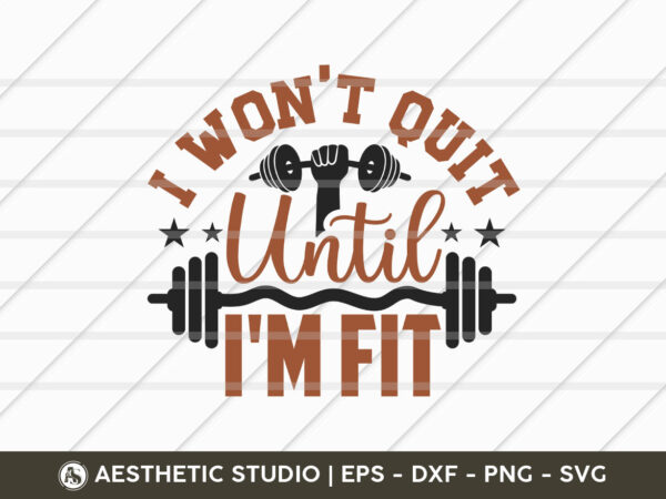 I won’t quit until i’m fit, fitness, weights, gym, typography, gym quotes, gym motivation, gym t-shirt design, svg