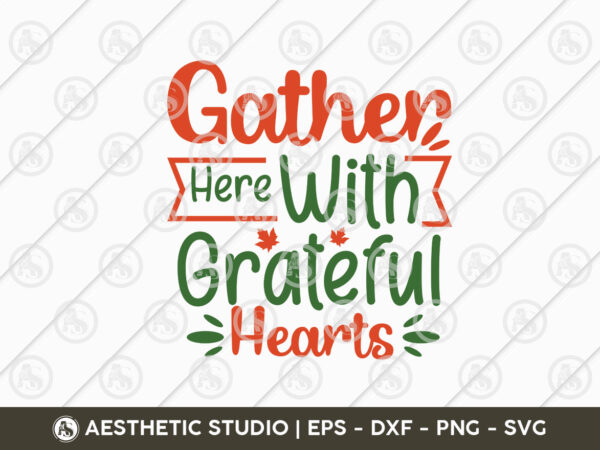 Gather here with grateful hearts svg, thanksgiving svg, fall svg, pumpkin, thanksgiving shirt png cut files, turkey svg, gobble svg, pumpkin spice, fall leaves svg, autumn svg, grateful svg, thanksgiving t shirt design template