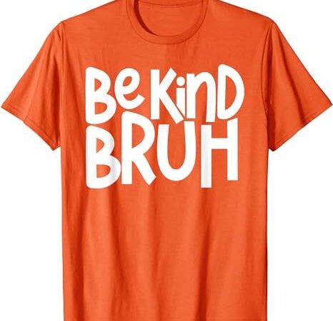 Be kind bruh anti bullying kindness orange unity day t-shirt