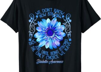 Being Strong Is The Only Choice Funny Diabetes Awareness T-Shirt