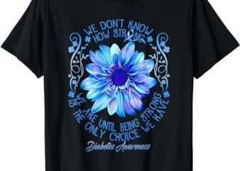 Being Strong Is The Only Choice Funny Diabetes Awareness T-Shirt PNG File