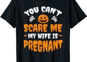 Can’t Scare Me My Wife Is Pregnant Funny Halloween Costume T-Shirt PNG File