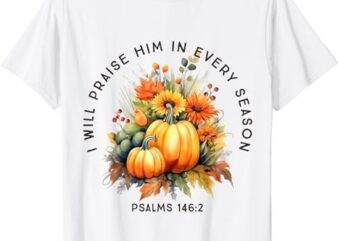 Christian Bible Verse I Praise Him In Every Fall Season T-Shirt PNG File
