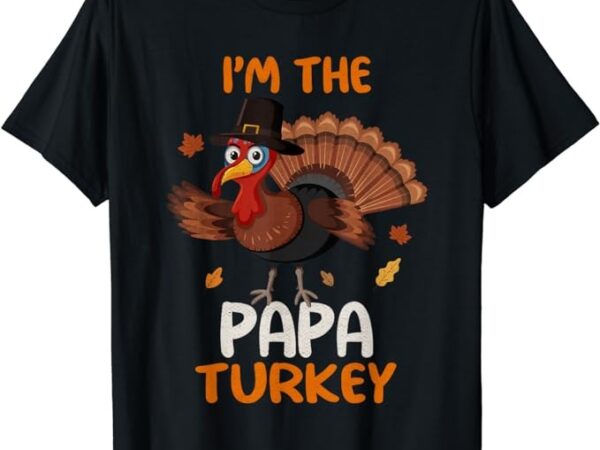 Cute i’m the papa turkey family matching thanksgiving t-shirt