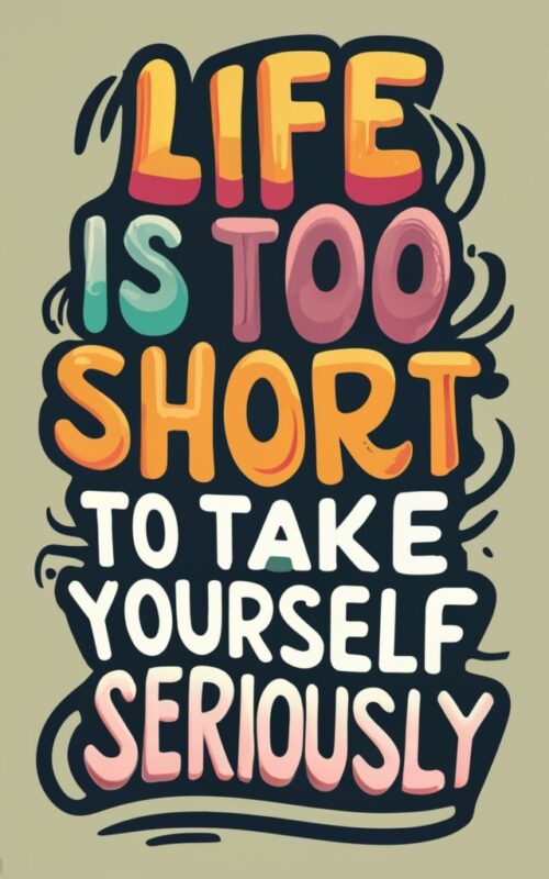 the quote “Life is too short to take yourself seriously.” PNG File