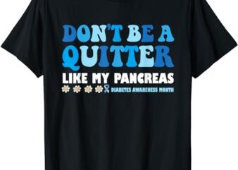 Don’t Be A Quitter Like My Pancreas T-Shirt