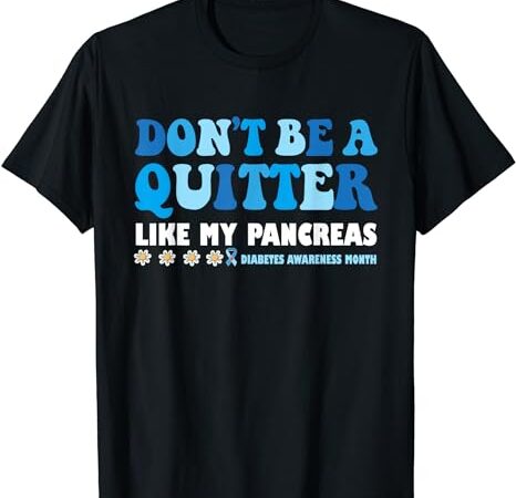 Don’t be a quitter like my pancreas t-shirt