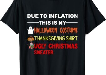 Due to Inflation This is My Halloween Thanksgiving Christmas T-Shirt