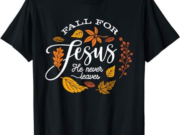 Fall for jesus he never leaves christian autumn thanksgiving t-shirt