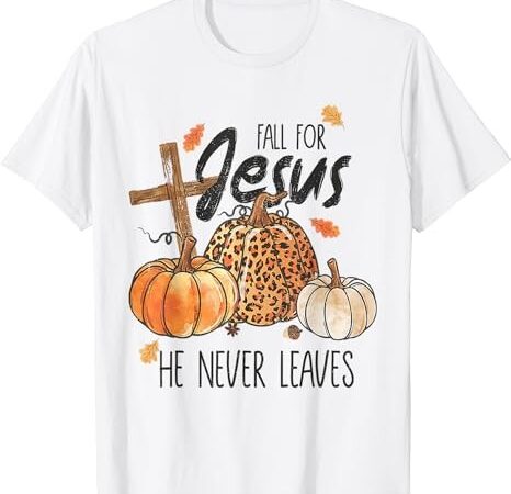 Fall for jesus he never leaves christian thanksgiving dinner t-shirt
