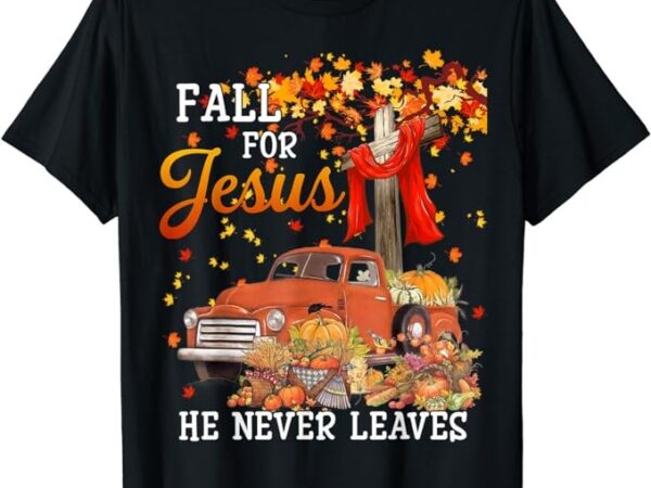 Fall for jesus he never leaves – cross jesus christian lover t-shirt