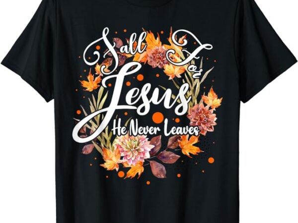 Fall for jesus he never leaves cute fall thanksgiving t-shirt