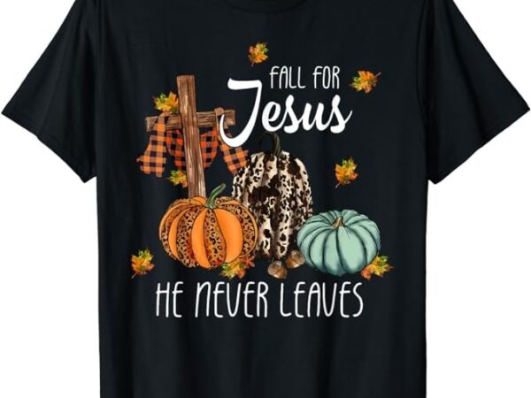 Fall for jesus he never leaves pumpkin autumn thanksgiving t-shirt