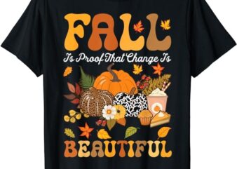 Fall Is Proof That Change Is Beautiful Autumn Thanksgiving T-Shirt