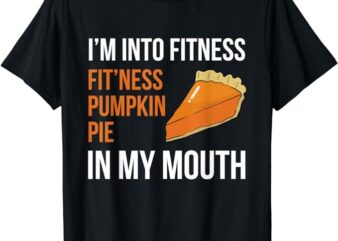 Fitness Pumpkin Pie in My Mouth – Funny Thanksgiving Day T-Shirt