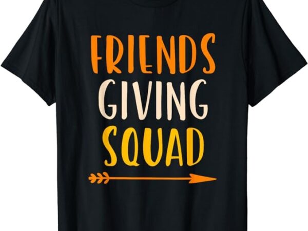 Friendsgiving squad thanksgiving friendship friends-giving t-shirt