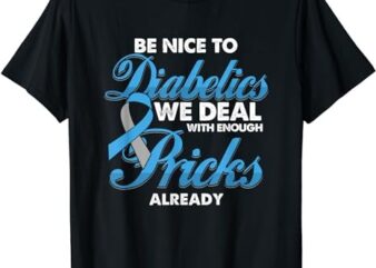 Funny Diabetic Be Nice To Diabetics We Deal With Pricks T-Shirt PNG File
