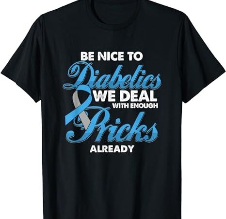 Funny diabetic be nice to diabetics we deal with pricks t-shirt png file