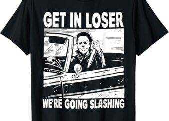 Get In Loser We’re Going Slashing Horror Character Halloween T-Shirt PNG File