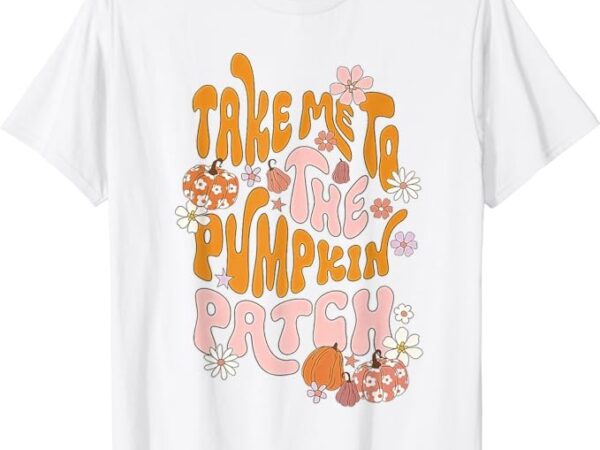Groovy take me to the pumpkin patch autumn fall thanksgiving t-shirt