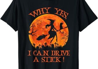 Halloween Witch Gifts Why Yes Actually I Can Drive A Stick T-Shirt png file