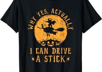 Halloween Witch Gifts Why Yes Actually I Can Drive A Stick T-Shirt PNG File