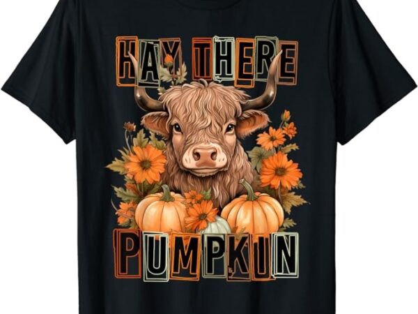 Hay there pumkin highland cow fall autumn thanksgiving t-shirt Hay there pumkin highland cow fall autumn thanksgiving t-shirt