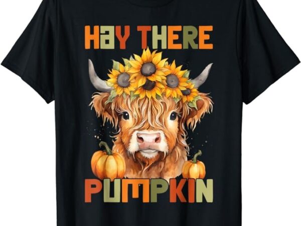 Hay there pumkin highland cow fall autumn thanksgiving women t-shirt
