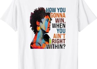 How You Gonna Win When You Ain’t Right Within T-Shirt