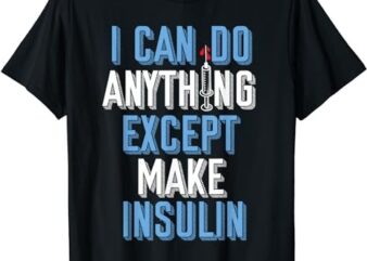 I Can Do Anything Except Insulin Type 1 Diabetes Awareness T-Shirt PNG File