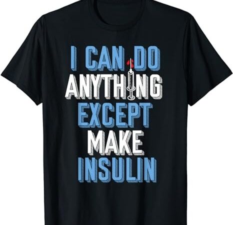 I can do anything except insulin type 1 diabetes awareness t-shirt png file