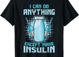 I Can Do Anything Except Make Insulin Funny Diabetic T1D T-Shirt