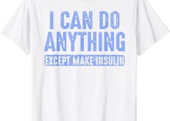 I Can Do Anythings Except Make Insulin Diabetes Awareness T-Shirt PNG File