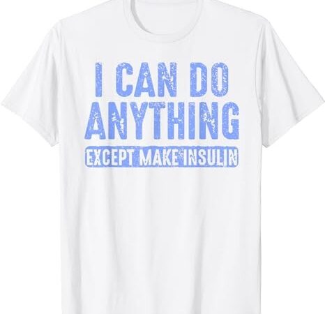 I can do anythings except make insulin diabetes awareness t-shirt png file