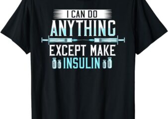I Can do Anything Except Make Insulin Diabetic Awareness T-Shirt