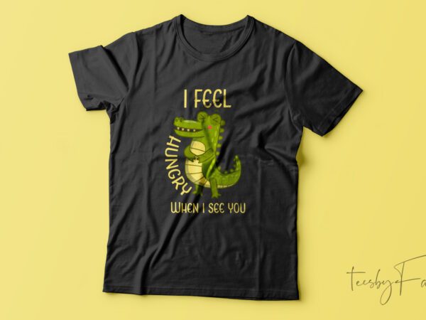 I feel hungry when i see you | funny foody people design for sale