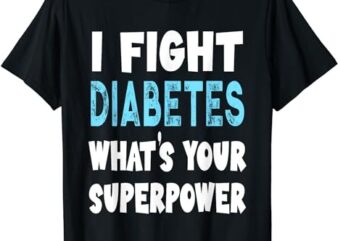 I Fight Diabetes What’s Your Superpower Funny Type 1 Type 2 T-Shirt PNG File