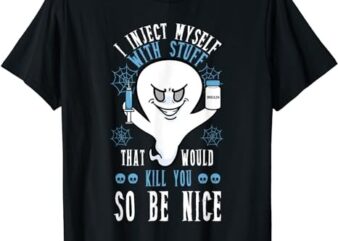I Inject Myself With Stuff That Would Kill You So Be Nice T-Shirt PNG File