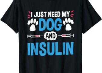 I Just Need My Dog And Insulin, Insulin Type 1 Diabetes T-Shirt