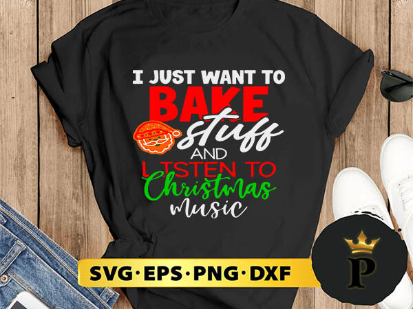 I just want to bake stuff and listen to christmas music svg, merry christmas svg, xmas svg png dxf eps t shirt design for sale