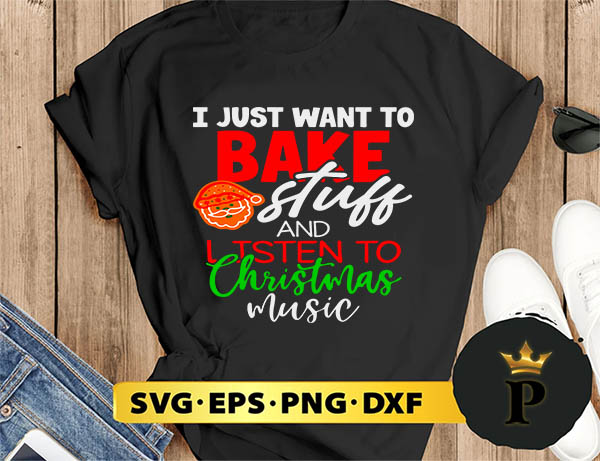 I Just Want To Bake Stuff And Listen To Christmas Music SVG, Merry Christmas SVG, Xmas SVG PNG DXF EPS