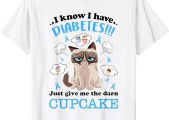 I Know I Have Diabetes Just Give Me The Darn Cupcake T-Shirt PNG File