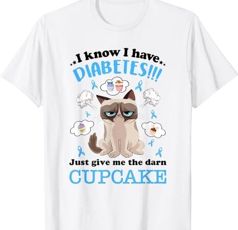 I know i have diabetes just give me the darn cupcake t-shirt png file